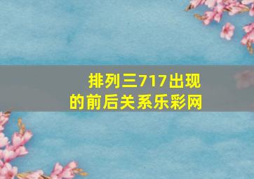 排列三717出现的前后关系乐彩网