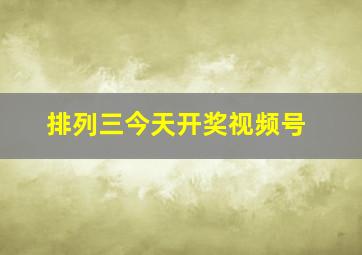 排列三今天开奖视频号