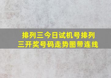 排列三今日试机号排列三开奖号码走势图带连线