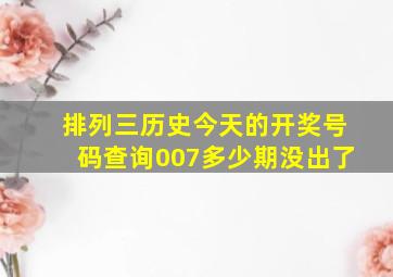 排列三历史今天的开奖号码查询007多少期没出了