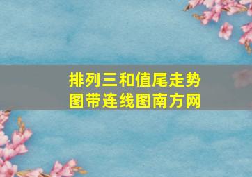 排列三和值尾走势图带连线图南方网