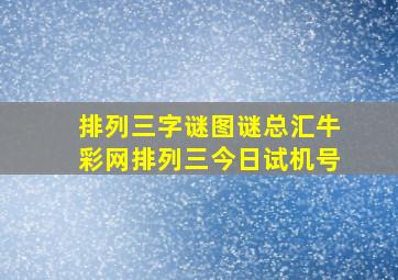 排列三字谜图谜总汇牛彩网排列三今日试机号