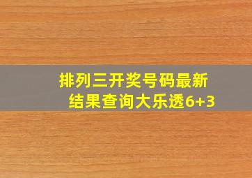 排列三开奖号码最新结果查询大乐透6+3