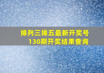 排列三排五最新开奖号130期开奖结果查询