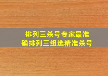 排列三杀号专家最准确排列三组选精准杀号