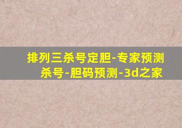 排列三杀号定胆-专家预测杀号-胆码预测-3d之家