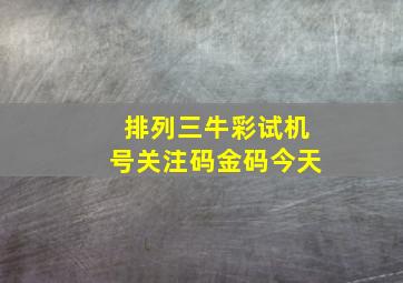 排列三牛彩试机号关注码金码今天