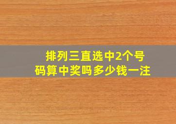 排列三直选中2个号码算中奖吗多少钱一注