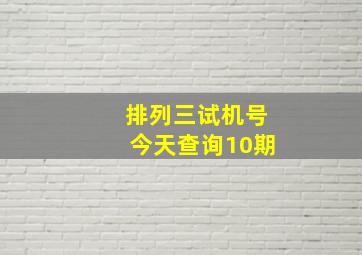 排列三试机号今天查询10期