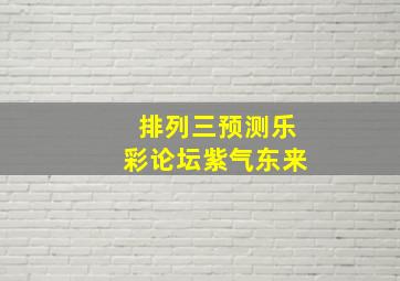 排列三预测乐彩论坛紫气东来