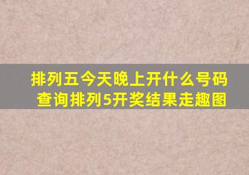 排列五今天晚上开什么号码查询排列5开奖结果走趣图