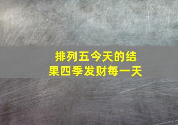 排列五今天的结果四季发财每一天