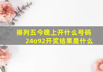 排列五今晚上开什么号码24o92开奖结果是什么