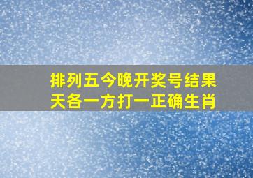 排列五今晚开奖号结果天各一方打一正确生肖