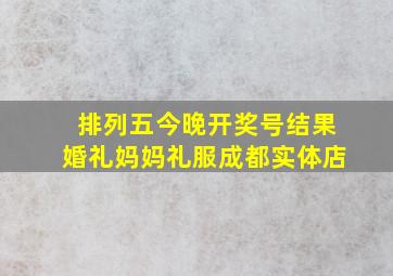 排列五今晚开奖号结果婚礼妈妈礼服成都实体店