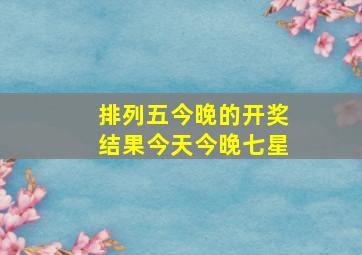 排列五今晚的开奖结果今天今晚七星