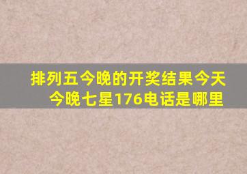 排列五今晚的开奖结果今天今晚七星176电话是哪里