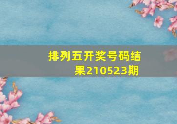 排列五开奖号码结果210523期