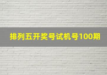 排列五开奖号试机号100期