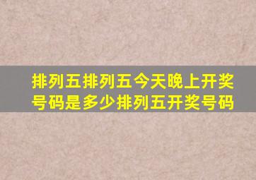 排列五排列五今天晚上开奖号码是多少排列五开奖号码