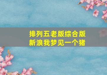 排列五老版综合版新浪我梦见一个猪