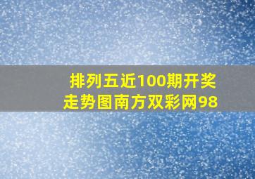 排列五近100期开奖走势图南方双彩网98