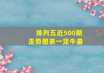 排列五近500期走势图表一定牛最