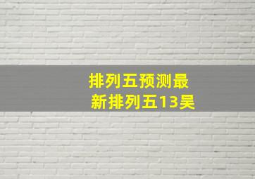 排列五预测最新排列五13吴