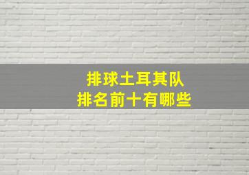 排球土耳其队排名前十有哪些