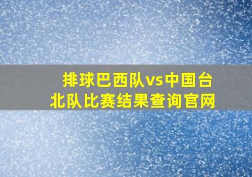 排球巴西队vs中国台北队比赛结果查询官网