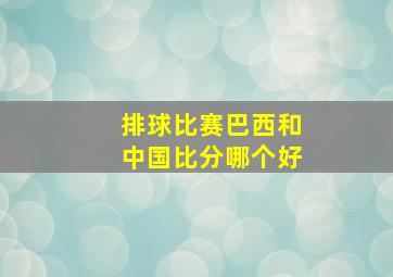 排球比赛巴西和中国比分哪个好