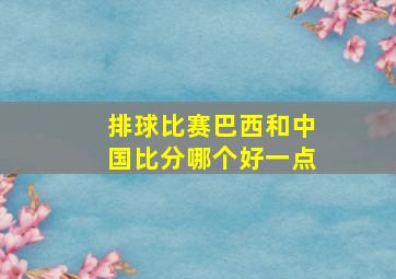 排球比赛巴西和中国比分哪个好一点