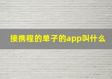 接携程的单子的app叫什么