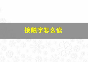 接触字怎么读