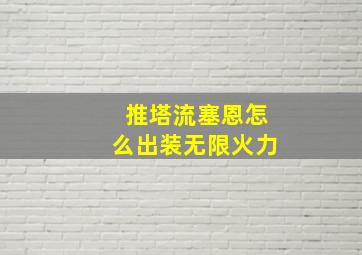 推塔流塞恩怎么出装无限火力