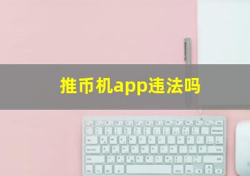 推币机app违法吗