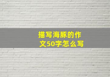 描写海豚的作文50字怎么写