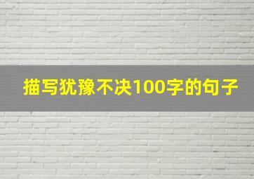 描写犹豫不决100字的句子