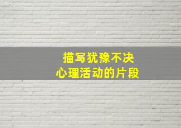 描写犹豫不决心理活动的片段