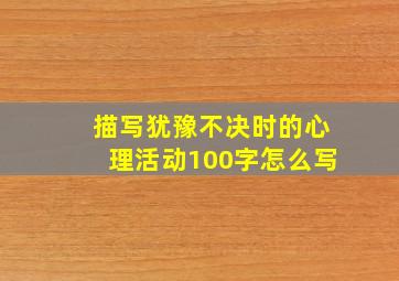 描写犹豫不决时的心理活动100字怎么写