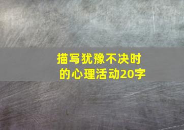 描写犹豫不决时的心理活动20字