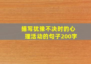 描写犹豫不决时的心理活动的句子200字