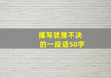 描写犹豫不决的一段话50字