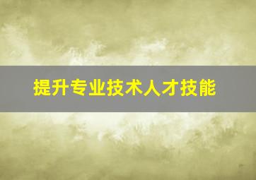 提升专业技术人才技能