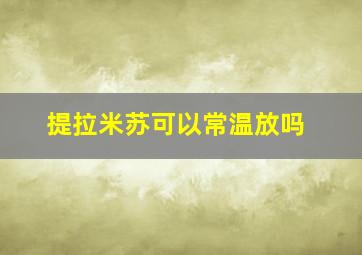 提拉米苏可以常温放吗