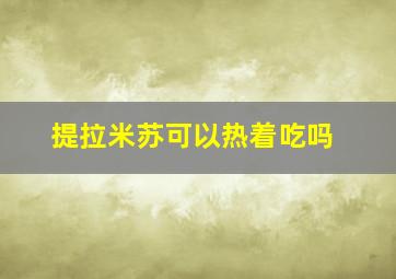 提拉米苏可以热着吃吗