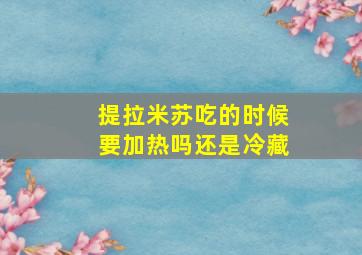 提拉米苏吃的时候要加热吗还是冷藏