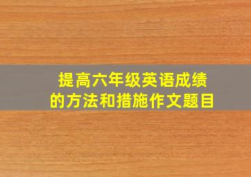 提高六年级英语成绩的方法和措施作文题目