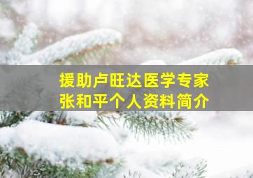 援助卢旺达医学专家张和平个人资料简介