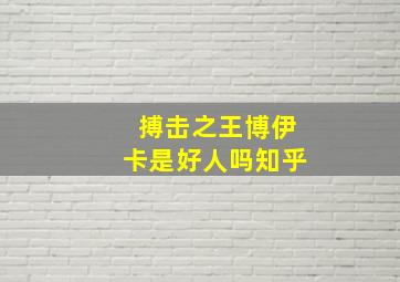 搏击之王博伊卡是好人吗知乎